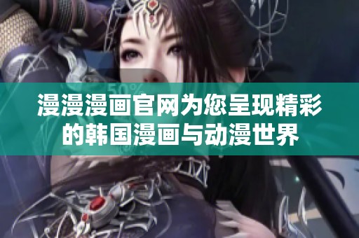 漫漫漫畫官網(wǎng)為您呈現(xiàn)精彩的韓國(guó)漫畫與動(dòng)漫世界