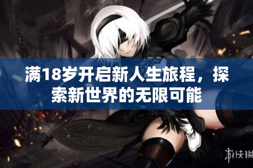 滿18歲開啟新人生旅程，探索新世界的無(wú)限可能