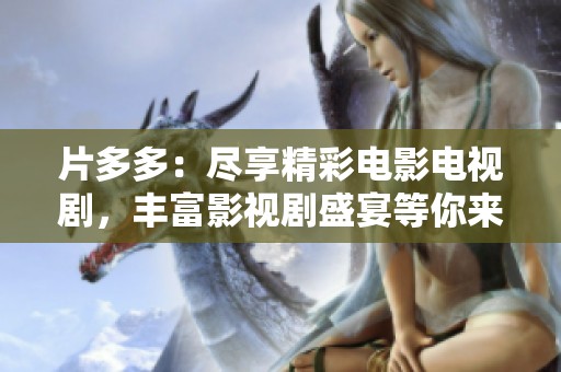 片多多：盡享精彩電影電視劇，豐富影視劇盛宴等你來發(fā)現(xiàn)