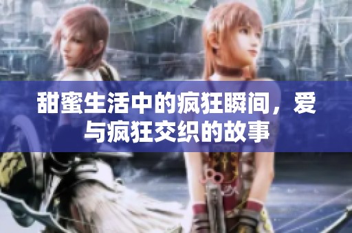 甜蜜生活中的瘋狂瞬間，愛與瘋狂交織的故事