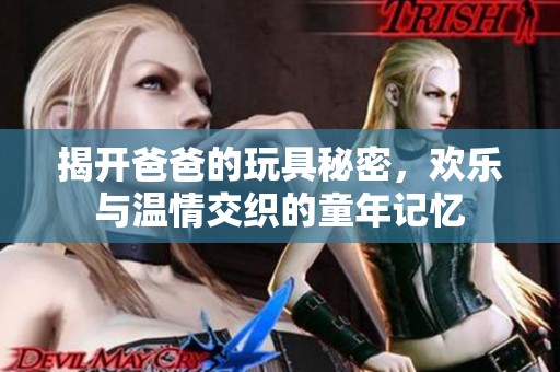 揭開爸爸的玩具秘密，歡樂與溫情交織的童年記憶