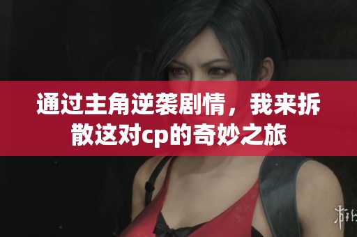 通過主角逆襲劇情，我來拆散這對cp的奇妙之旅