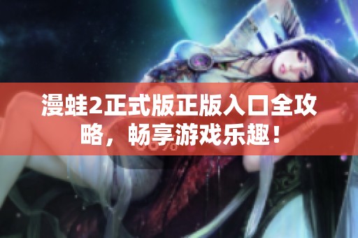 漫蛙2正式版正版入口全攻略，暢享游戲樂趣！