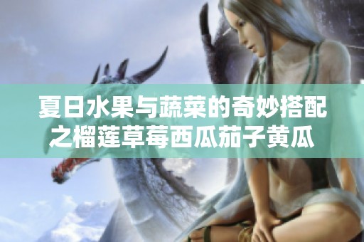 夏日水果與蔬菜的奇妙搭配之榴蓮草莓西瓜茄子黃瓜