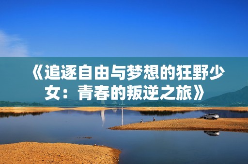 《追逐自由與夢想的狂野少女：青春的叛逆之旅》