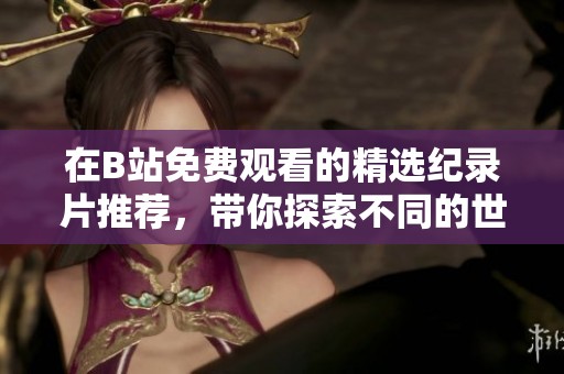 在B站免費觀看的精選紀(jì)錄片推薦，帶你探索不同的世界