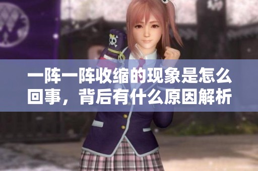 一陣一陣收縮的現(xiàn)象是怎么回事，背后有什么原因解析