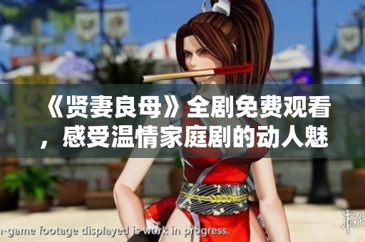 《賢妻良母》全劇免費(fèi)觀看，感受溫情家庭劇的動(dòng)人魅力