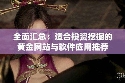 全面匯總：適合投資挖掘的黃金網(wǎng)站與軟件應用推薦