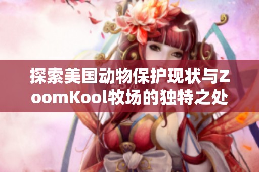 探索美國動物保護(hù)現(xiàn)狀與ZoomKool牧場的獨特之處