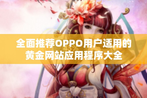 全面推薦OPPO用戶適用的黃金網(wǎng)站應(yīng)用程序大全