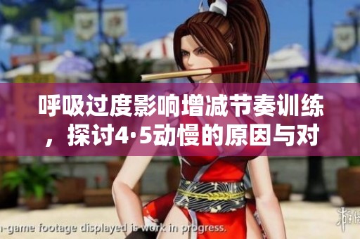 呼吸過度影響增減節(jié)奏訓(xùn)練，探討4·5動慢的原因與對策