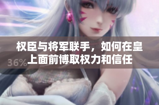 權(quán)臣與將軍聯(lián)手，如何在皇上面前博取權(quán)力和信任