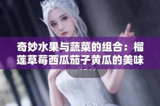 奇妙水果與蔬菜的組合：榴蓮草莓西瓜茄子黃瓜的美味探索