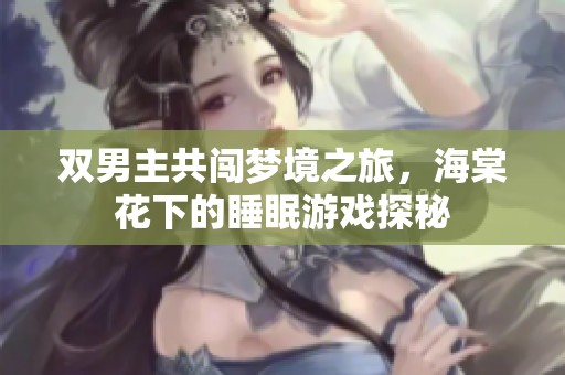 雙男主共闖夢境之旅，海棠花下的睡眠游戲探秘