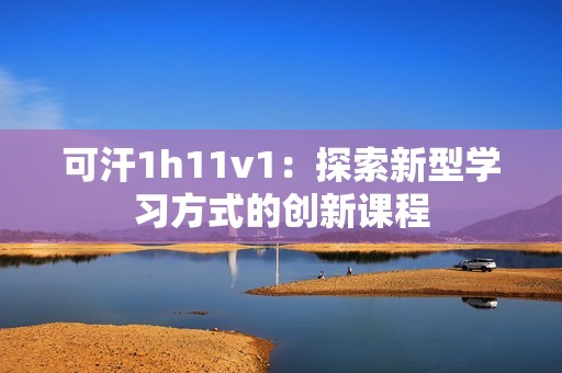 可汗1h11v1：探索新型學習方式的創(chuàng)新課程
