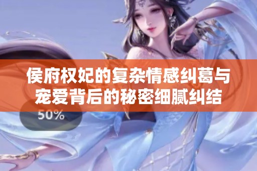 侯府權(quán)妃的復(fù)雜情感糾葛與寵愛背后的秘密細(xì)膩糾結(jié)