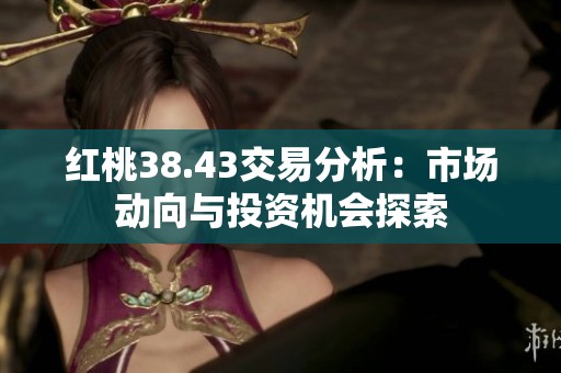 紅桃38.43交易分析：市場動向與投資機會探索