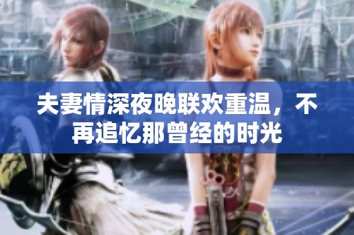 夫妻情深夜晚聯(lián)歡重溫，不再追憶那曾經(jīng)的時(shí)光