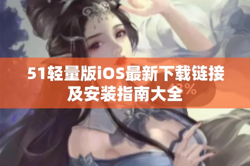 51輕量版iOS最新下載鏈接及安裝指南大全