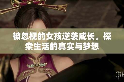 被忽視的女孩逆襲成長，探索生活的真實與夢想