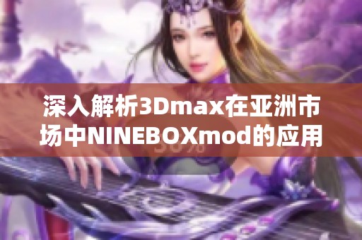 深入解析3Dmax在亞洲市場中NINEBOXmod的應(yīng)用與發(fā)展