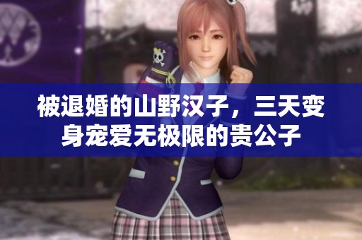 被退婚的山野漢子，三天變身寵愛無(wú)極限的貴公子