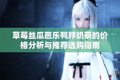 草莓絲瓜芭樂鴨脖奶茶的價格分析與推薦選購指南
