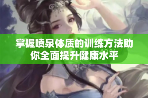 掌握噴泉體質的訓練方法助你全面提升健康水平