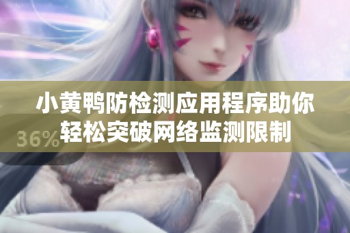 小黃鴨防檢測應(yīng)用程序助你輕松突破網(wǎng)絡(luò)監(jiān)測限制