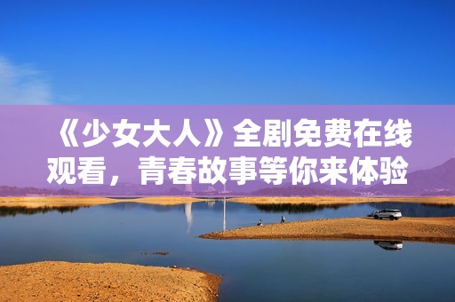 《少女大人》全劇免費(fèi)在線觀看<div   id=
