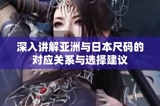 深入講解亞洲與日本尺碼的對(duì)應(yīng)關(guān)系與選擇建議