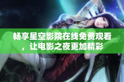暢享星空影院在線免費觀看，讓電影之夜更加精彩