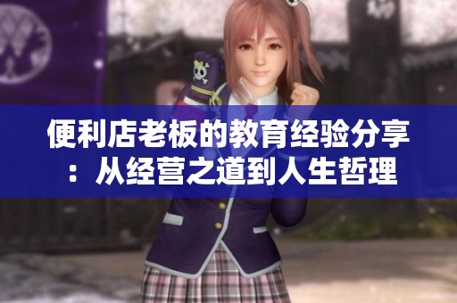 便利店老板的教育經(jīng)驗分享：從經(jīng)營之道到人生哲理