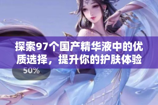 探索97個國產(chǎn)精華液中的優(yōu)質(zhì)選擇<div   id=