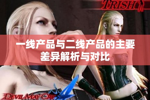 一線產(chǎn)品與二線產(chǎn)品的主要差異解析與對(duì)比
