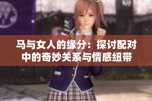馬與女人的緣分：探討配對中的奇妙關(guān)系與情感紐帶