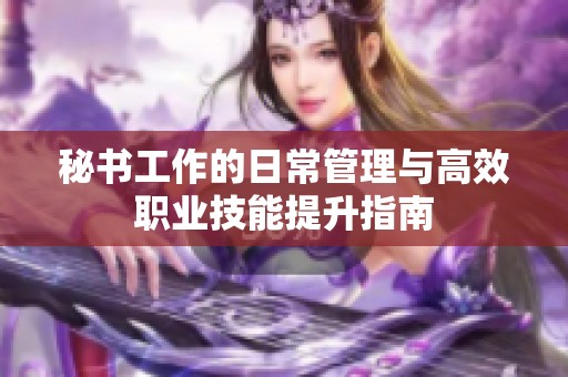 秘書工作的日常管理與高效職業(yè)技能提升指南