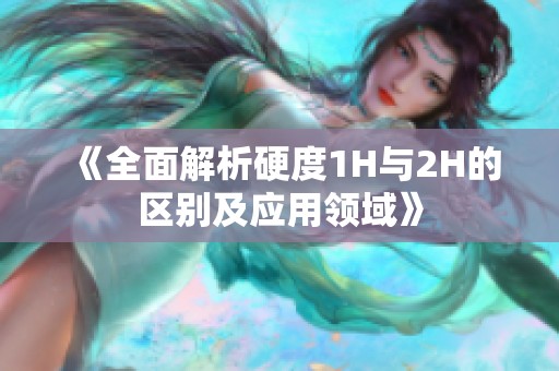 《全面解析硬度1H與2H的區(qū)別及應用領域》