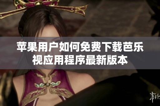 蘋果用戶如何免費下載芭樂視應(yīng)用程序最新版本