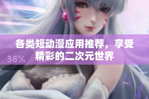 各類短動漫應(yīng)用推薦，享受精彩的二次元世界