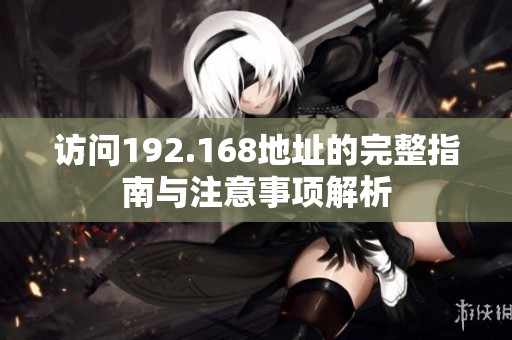 訪問(wèn)192.168地址的完整指南與注意事項(xiàng)解析