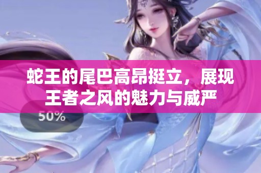 蛇王的尾巴高昂挺立，展現(xiàn)王者之風(fēng)的魅力與威嚴(yán)