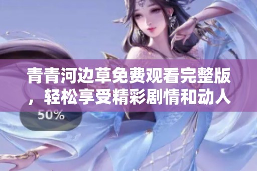 青青河邊草免費(fèi)觀看完整版，輕松享受精彩劇情和動(dòng)人故事