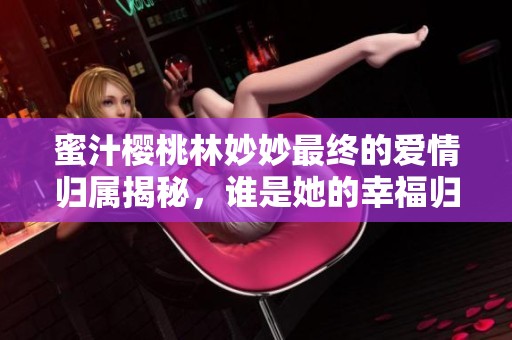 蜜汁櫻桃林妙妙最終的愛(ài)情歸屬揭秘，誰(shuí)是她的幸福歸宿