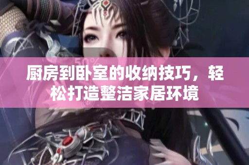 廚房到臥室的收納技巧，輕松打造整潔家居環(huán)境