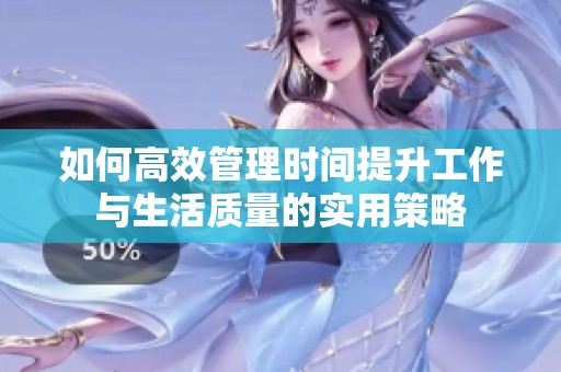 如何高效管理時間提升工作與生活質(zhì)量的實(shí)用策略