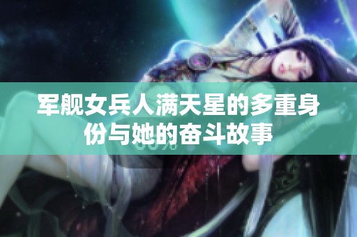 軍艦女兵人滿(mǎn)天星的多重身份與她的奮斗故事