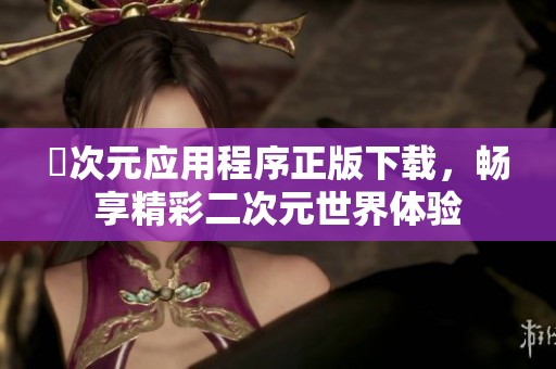 囧次元應(yīng)用程序正版下載，暢享精彩二次元世界體驗(yàn)