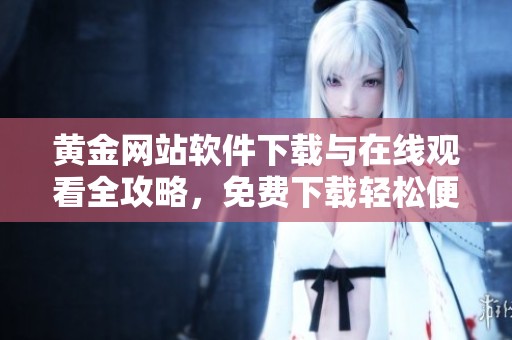 黃金網(wǎng)站軟件下載與在線觀看全攻略，免費(fèi)下載輕松便捷